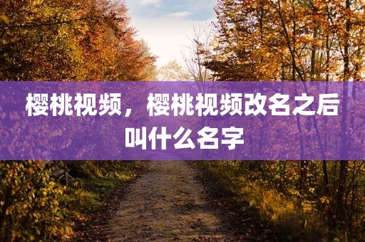樱桃视频，樱桃视频改名之后叫什么名字