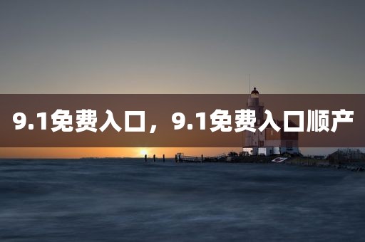 9.1免费入口，9.1免费入口顺产
