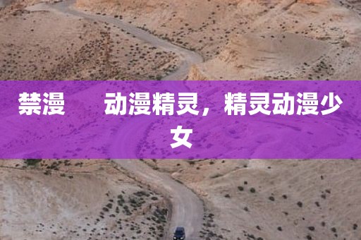 禁漫      动漫精灵，精灵动漫少女