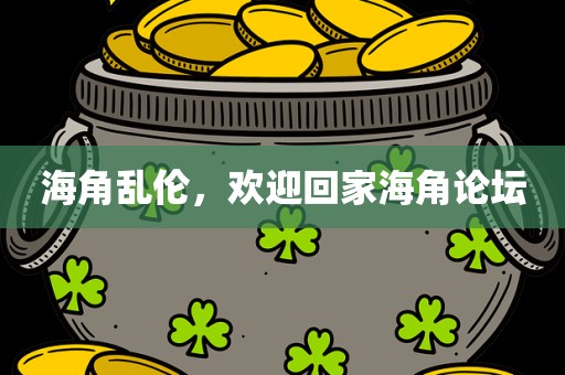 海角乱伦，欢迎回家海角论坛