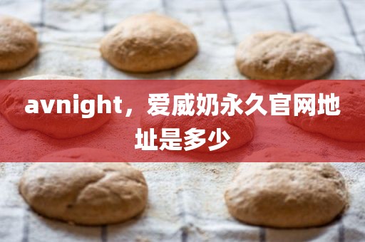 avnight，爱威奶永久官网地址是多少