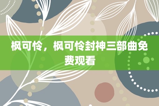 枫可怜，枫可怜封神三部曲免费观看