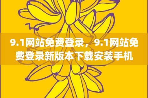 9.1网站免费登录，9.1网站免费登录新版本下载安装手机