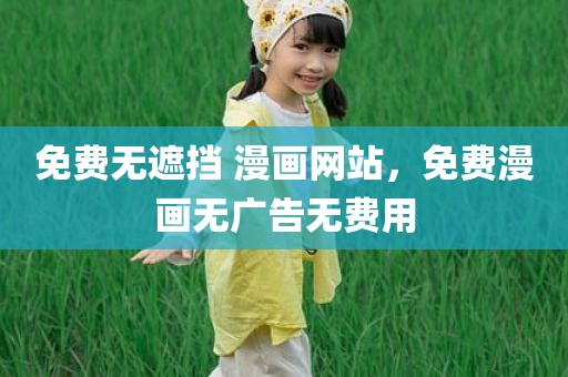 免费无遮挡 漫画网站，免费漫画无广告无费用