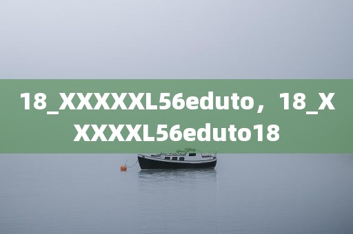 18_XXXXXL56eduto，18_XXXXXL56eduto18