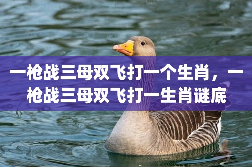 一枪战三母双飞打一个生肖，一枪战三母双飞打一生肖谜底