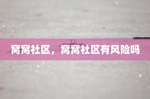 窝窝社区，窝窝社区有风险吗