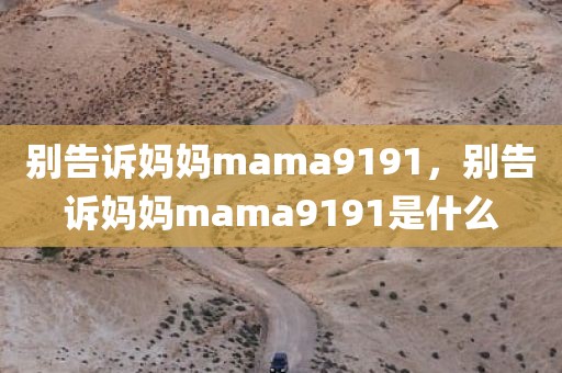 别告诉妈妈mama9191，别告诉妈妈mama9191是什么