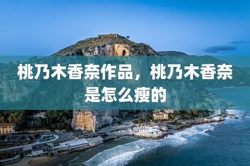 桃乃木香奈作品，桃乃木香奈是怎么瘦的