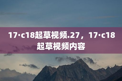 17·c18起草视频.27，17·c18起草视频内容