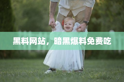 黑料网站，暗黑爆料免费吃