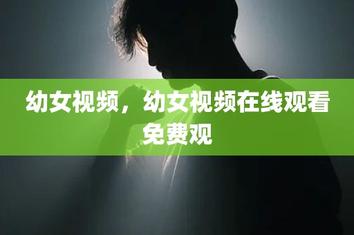 幼女视频，幼女视频在线观看免费观