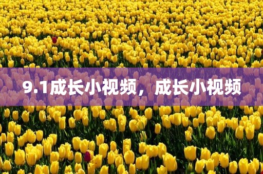 9.1成长小视频，成长小视频