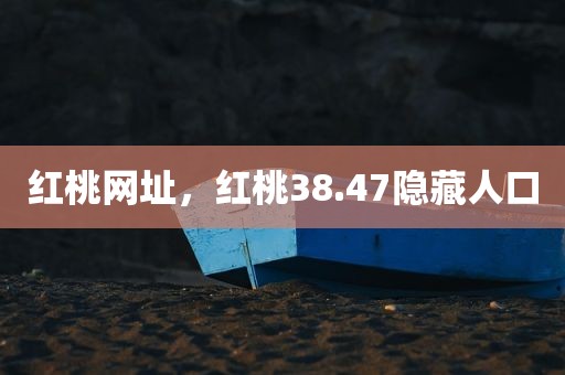 红桃网址，红桃38.47隐藏人口