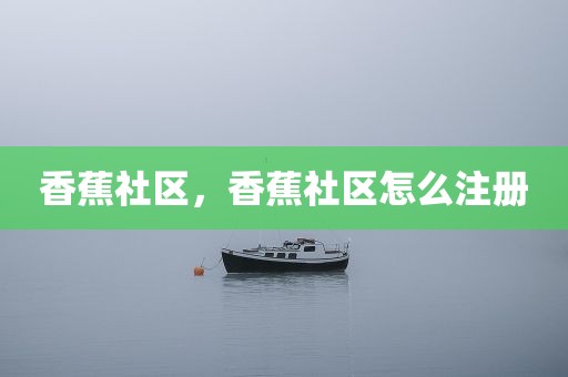 香蕉社区，香蕉社区怎么注册