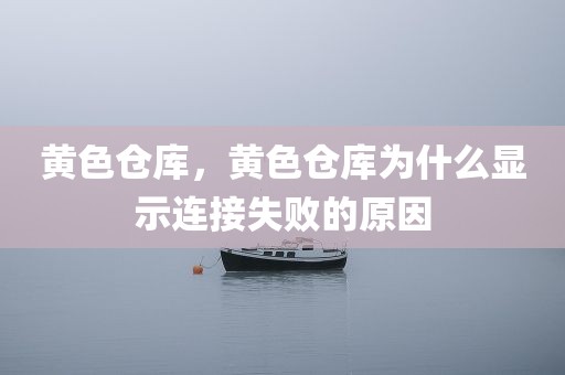 黄色仓库，黄色仓库为什么显示连接失败的原因
