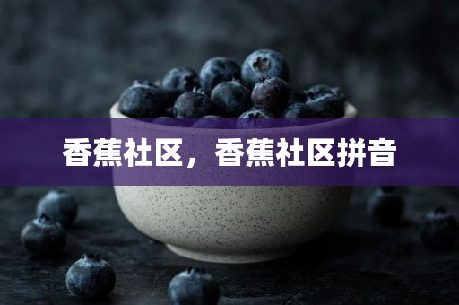 香蕉社区，香蕉社区拼音