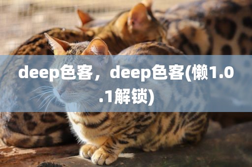 deep色客，deep色客(懒1.0.1解锁)