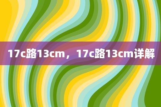 17c路13cm，17c路13cm详解