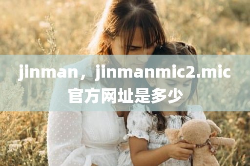 jinman，jinmanmic2.mic官方网址是多少