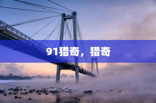 91猎奇，猎奇