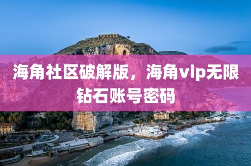 海角社区破解版，海角vip无限钻石账号密码