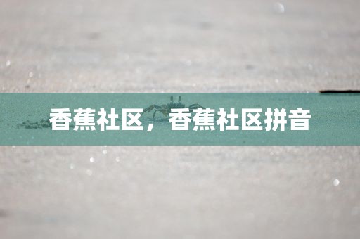 香蕉社区，香蕉社区拼音