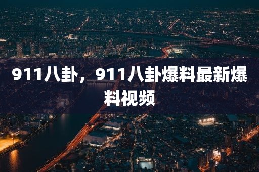 911八卦，911八卦爆料最新爆料视频