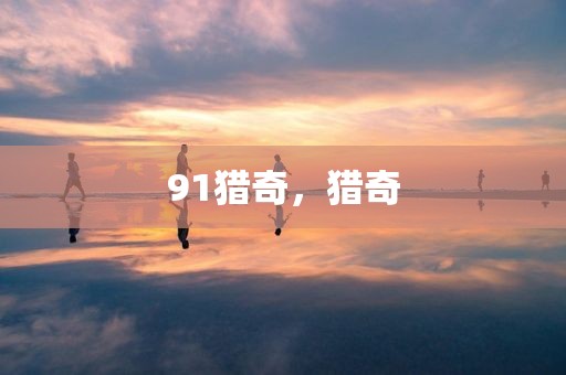 91猎奇，猎奇
