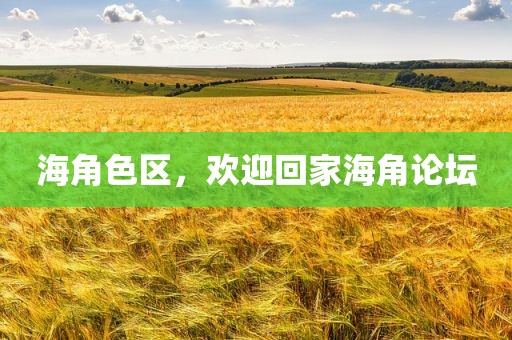 海角色区，欢迎回家海角论坛