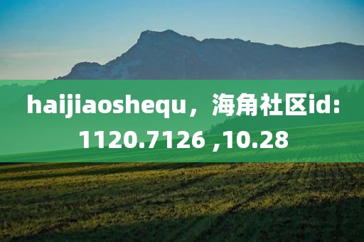 haijiaoshequ，海角社区id:1120.7126 ,10.28