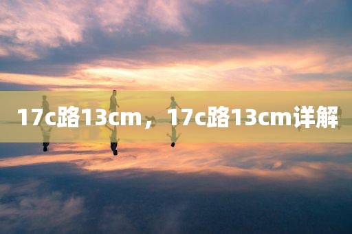 17c路13cm，17c路13cm详解
