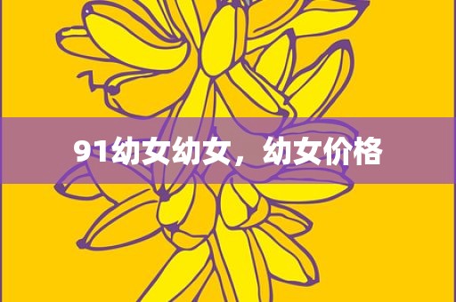 91幼女幼女，幼女价格