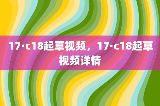 17·c18起草视频，17·c18起草视频详情