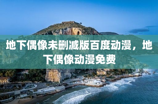 地下偶像未删减版百度动漫，地下偶像动漫免费