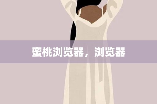 蜜桃浏览器，浏览器