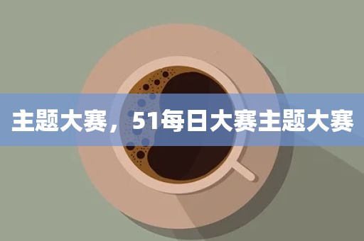 主题大赛，51每日大赛主题大赛
