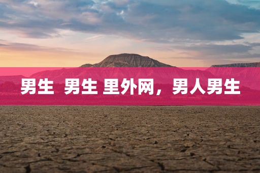 男生  男生 里外网，男人男生