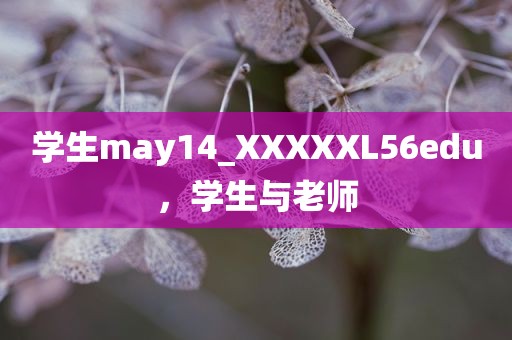 学生may14_XXXXXL56edu，学生与老师