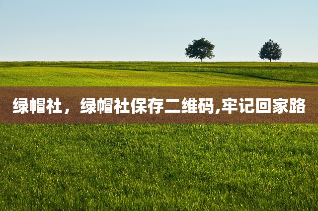 绿帽社，绿帽社保存二维码,牢记回家路