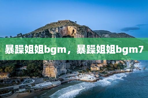 暴躁姐姐bgm，暴躁姐姐bgm7