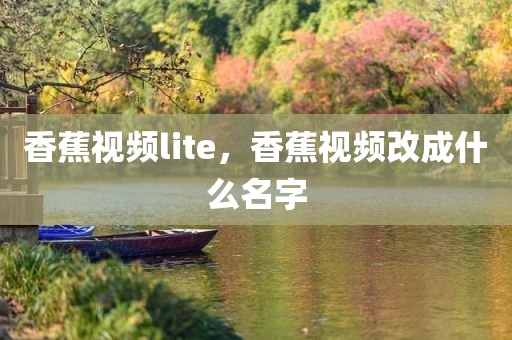 香蕉视频lite，香蕉视频改成什么名字