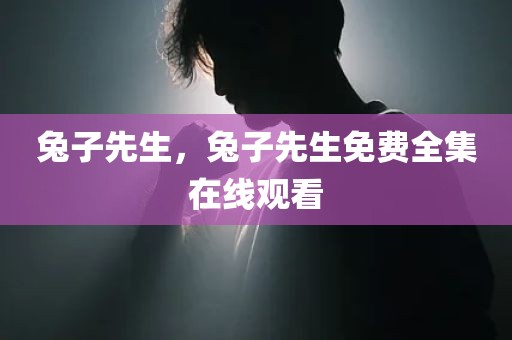 兔子先生，兔子先生免费全集在线观看
