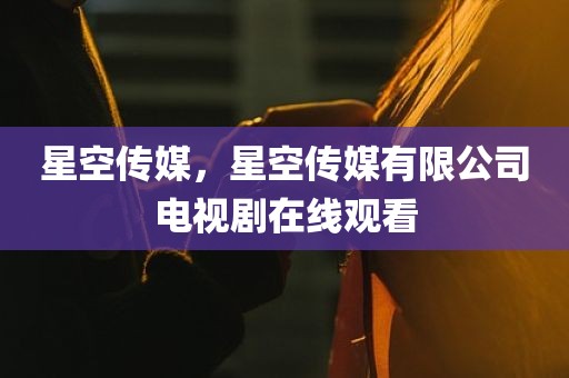 星空传媒，星空传媒有限公司电视剧在线观看