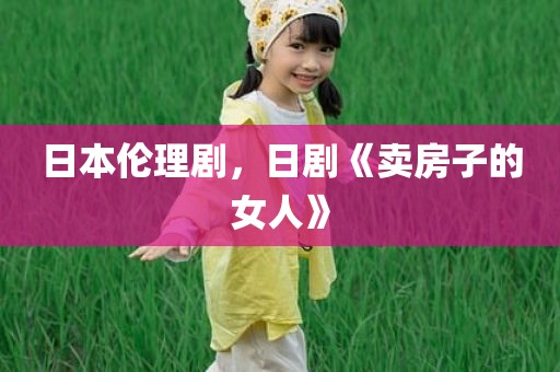 日本伦理剧，日剧《卖房子的女人》