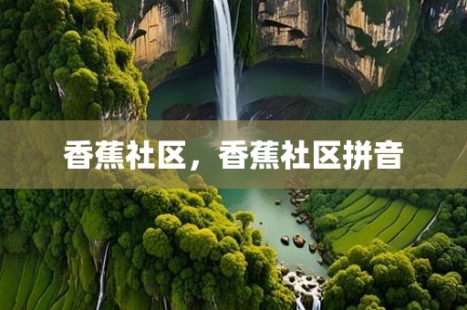 香蕉社区，香蕉社区拼音