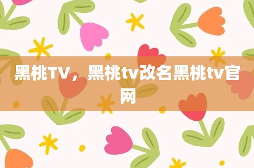 黑桃TV，黑桃tv改名黑桃tv官网