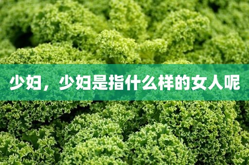 少妇，少妇是指什么样的女人呢