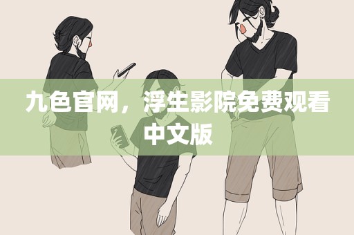 九色官网，浮生影院免费观看中文版