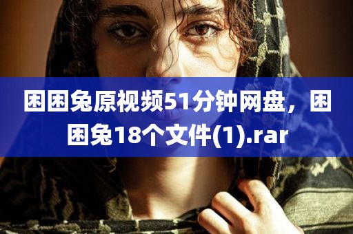 困困兔原视频51分钟网盘，困困兔18个文件(1).rar